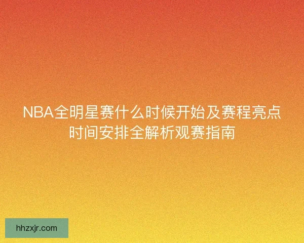 NBA全明星赛什么时候开始及赛程亮点时间安排全解析观赛指南