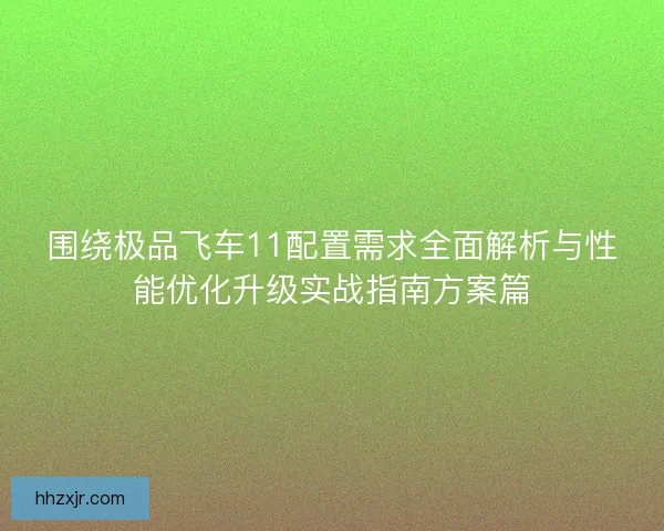 围绕极品飞车11配置需求全面解析与性能优化升级实战指南方案篇
